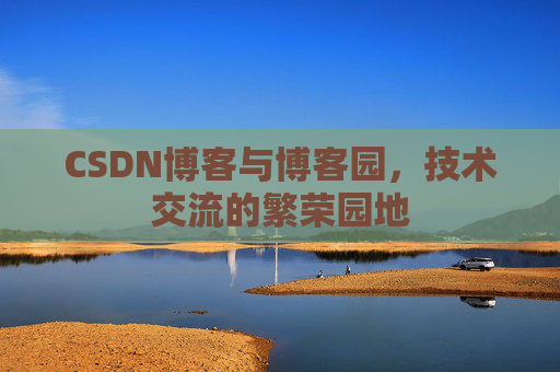 CSDN博客与博客园,技术交流的繁荣园地